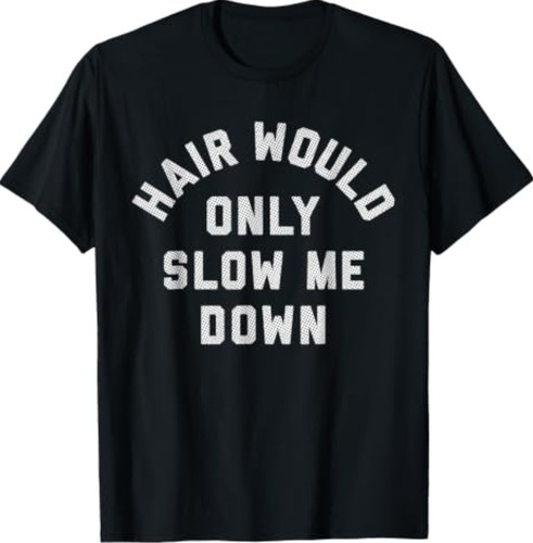 Hair would only slow - would, me